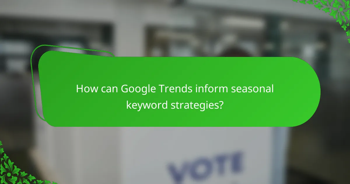 How can Google Trends inform seasonal keyword strategies?
