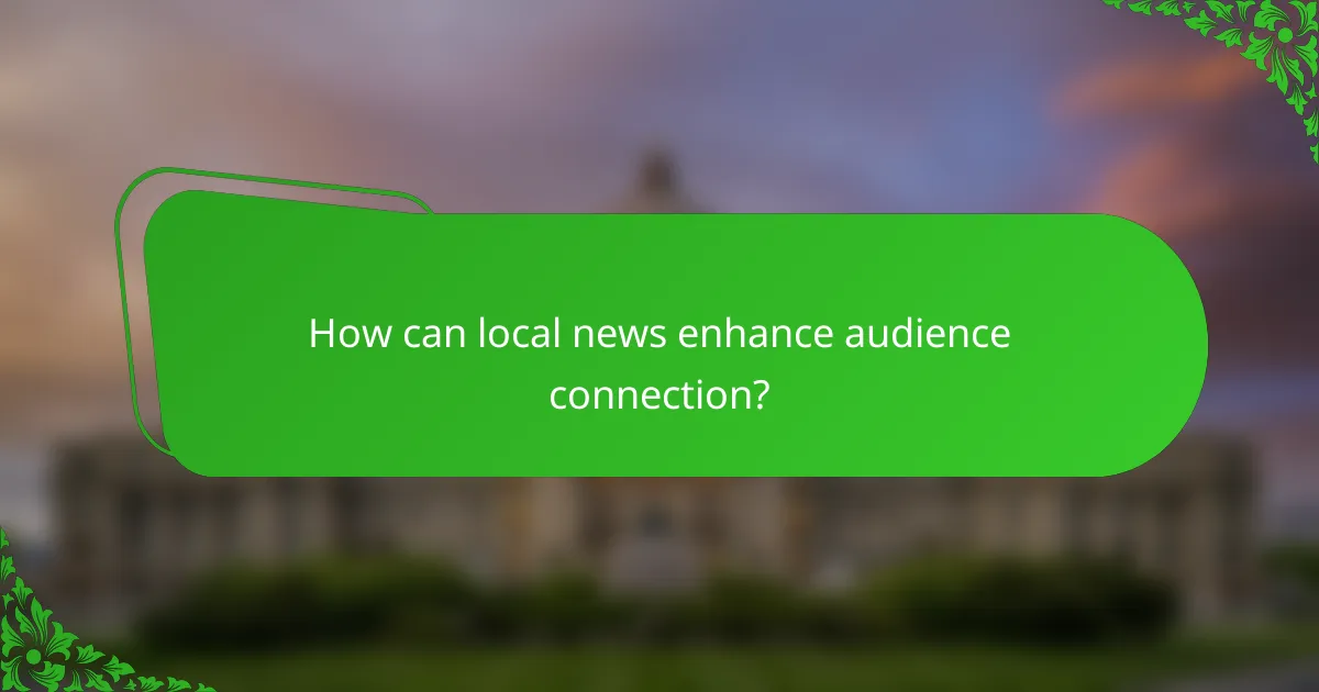 How can local news enhance audience connection?