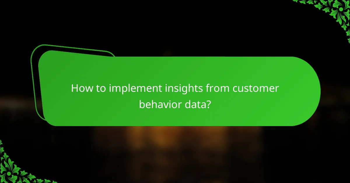 How to implement insights from customer behavior data?