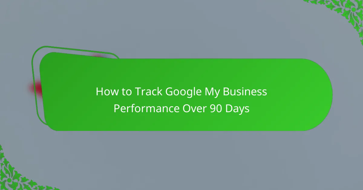 How to Track Google My Business Performance Over 90 Days