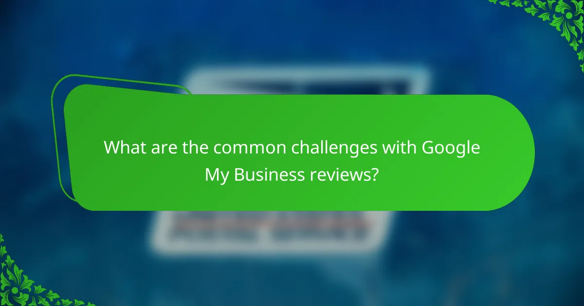 What are the common challenges with Google My Business reviews?
