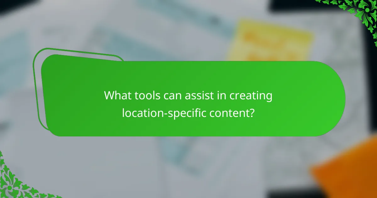 What tools can assist in creating location-specific content?